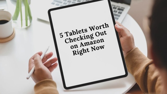 5 Tablets Worth Checking Out on Amazon Right Now