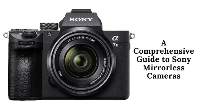 A Comprehensive Guide to Sony Mirrorless Cameras