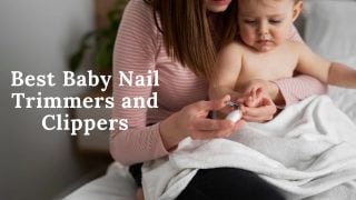Best Baby Nail Trimmers and Clippers