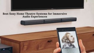 Best Sony Home Theatre Systems for Immersive Audio Experiences