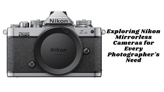 Exploring Nikon Mirrorless Cameras for Every Photographer's Need