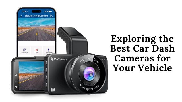 Exploring the Best Car Dash Cameras for Your Vehicle