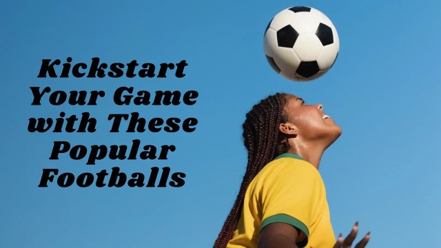 Kickstart Your Game with These Popular Footballs