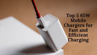 Top 5 65W Mobile Chargers for Fast and Efficient Charging