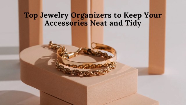 Top Jewelry Organizers to Keep Your Accessories Neat and Tidy