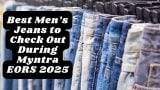 Best Men’s Jeans to Check Out During Myntra EORS 2025