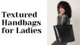 Textured handbags for ladies