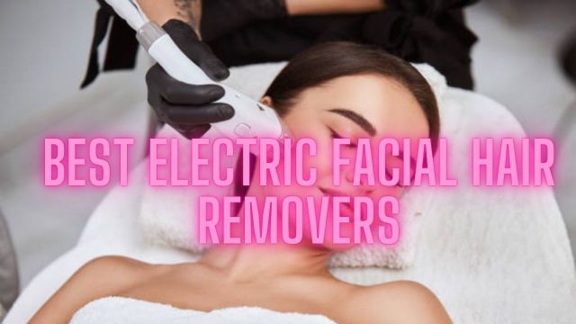 Best Electric Facial Hair Removers