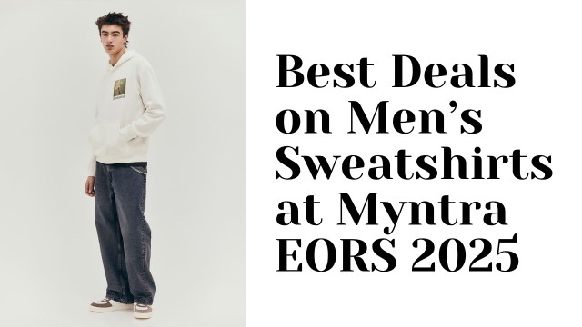 Best Deals on Men’s Sweatshirts at Myntra EORS 2025