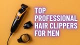 Top Professional Hair Clippers for Men