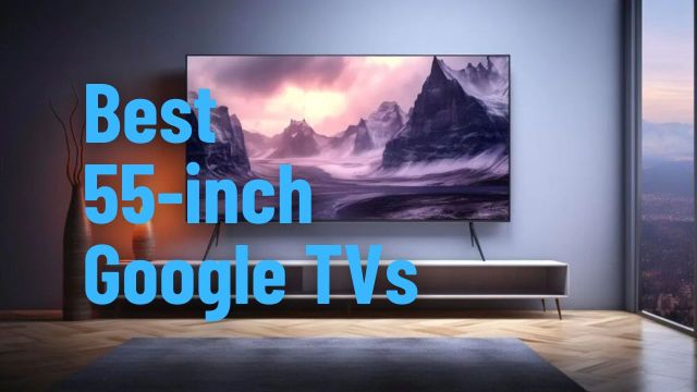 Best 55-inch Google TVs