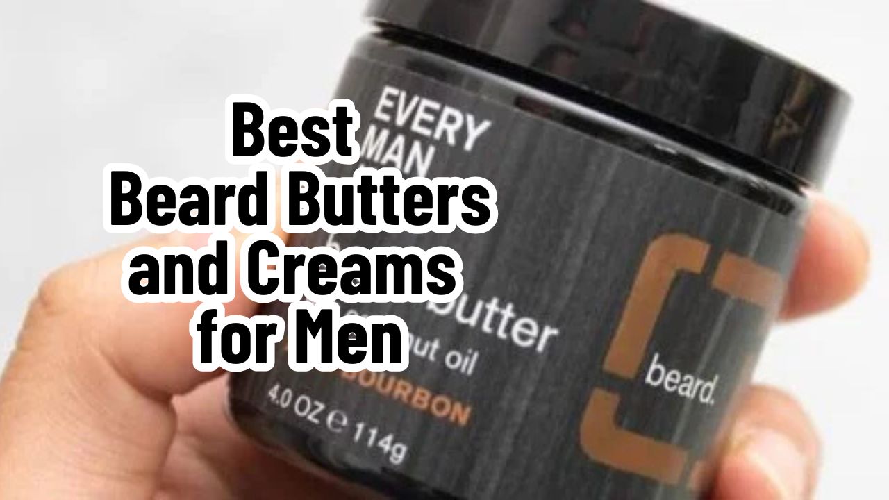 Best Beard Butters and Creams for Men