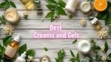 Best Creams and Gels