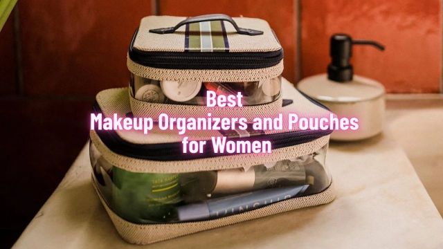 Best Makeup Organizers and Pouches for Women